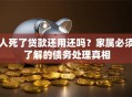 人死了贷款还用还吗？家属必须了解的债务处理真相