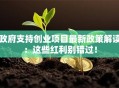 政府支持创业项目最新政策解读：这些红利别错过！