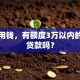 我急用钱，有额度3万以内的小额贷款吗？