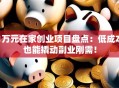 1万元在家创业项目盘点：低成本也能撬动副业刚需！