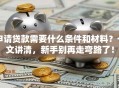申请贷款需要什么条件和材料？一文讲清，新手别再走弯路了！