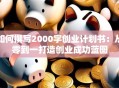 如何撰写2000字创业计划书：从零到一打造创业成功蓝图