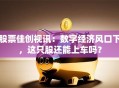 股票佳创视讯：数字经济风口下，这只股还能上车吗？