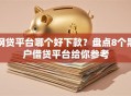 网贷平台哪个好下款？盘点8个黑户借贷平台给你参考