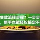 工商贷款流程步骤？一步步教你操作，新手也能轻松搞定不踩坑