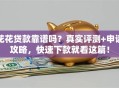 花花贷款靠谱吗？真实评测+申请攻略，快速下款就看这篇！