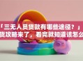 「三无人员贷款有哪些途径？」干货攻略来了，看完就知道该怎么申请