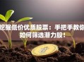 挖掘低价优质股票：手把手教你如何筛选潜力股！