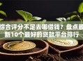 综合评分不足去哪借钱？盘点最新10个最好的贷款平台排行