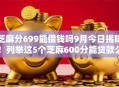 芝麻分699能借钱吗9月今日揭晓！列举这5个芝麻600分能贷款么