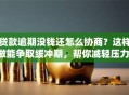 贷款逾期没钱还怎么协商？这样做能争取缓冲期，帮你减轻压力！