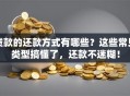 贷款的还款方式有哪些？这些常见类型搞懂了，还款不迷糊！