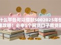什么平台可以借款5002025年快速攻略!必申5个网贷口子能贷款五百 什么平台可以借款5002025年快速攻略!必申5个网贷口子能贷款五百