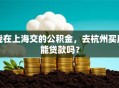 我在上海交的公积金，去杭州买房能贷款吗？