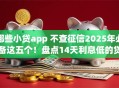 哪些小贷app 不查征信2025年必备这五个!盘点14天利息低的贷款口子 哪些小贷app 不查征信2025年必备这五个!盘点14天利息低的贷款口子
