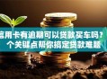 信用卡有逾期可以贷款买车吗？3个关键点帮你搞定贷款难题