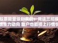 股票能量级别实战：用这三招摸透主力动向 散户也能搭上行情快车