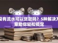 没有流水可以贷款吗？5种解决方案助你轻松搞定