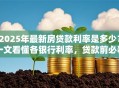 2025年最新房贷款利率是多少？一文看懂各银行利率，贷款前必看
