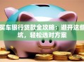 买车银行贷款全攻略：避开这些坑，轻松选对方案