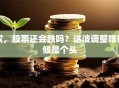 哎，股票还会跌吗？这波调整啥时候是个头