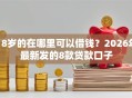 18岁的在哪里可以借钱？2026年最新发的8款贷款口子