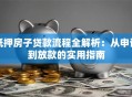 抵押房子贷款流程全解析：从申请到放款的实用指南
