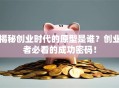 揭秘创业时代的原型是谁？创业者必看的成功密码！