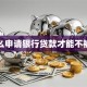 怎么申请银行贷款才能不被拒