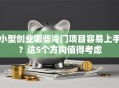 小型创业哪些冷门项目容易上手？这5个方向值得考虑