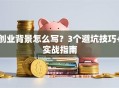 创业背景怎么写？3个避坑技巧+实战指南