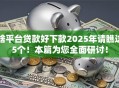 啥平台贷款好下款2025年请瞧这5个！本篇为您全面研讨！