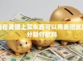 我在美团上买东西可以用美团贷款分期付款吗