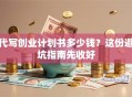 代写创业计划书多少钱？这份避坑指南先收好