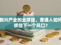 新兴产业创业项目，普通人如何抓住下一个风口？