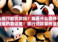 去银行能贷款吗？需要什么条件不清楚的看这里！银行贷款条件全梳理
