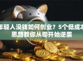 年轻人没钱如何创业？5个低成本思路教你从零开始逆袭