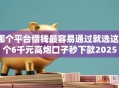 哪个平台借钱最容易通过就选这6个6千元高炮口子秒下款2025