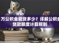 1万公积金能贷多少？详解公积金贷款额度计算规则