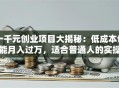 一千元创业项目大揭秘：低成本也能月入过万，适合普通人的实操指南！
