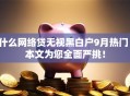 什么网络贷无视黑白户9月热门！本文为您全面严挑！