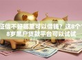 征信不好哪里可以借钱？这8个18岁黑户贷款平台可以试试