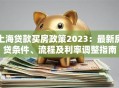 上海贷款买房政策2023：最新房贷条件、流程及利率调整指南