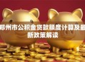 郑州市公积金贷款额度计算及最新政策解读