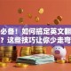创业必备！如何搞定英文翻译难题？这些技巧让你少走弯路