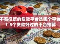 不看征信的贷款平台选哪个平台？5个贷款好过的平台推荐