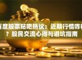 百度股票贴吧热议：近期行情咋样？股民交流心得与避坑指南