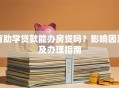 有助学贷款能办房贷吗？影响因素及办理指南