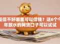 征信不好哪里可以借钱？这6个今年放水的网贷口子可以试试