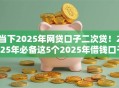 当下2025年网贷口子二次贷！2025年必备这5个2025年借钱口子二次贷